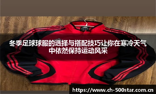 冬季足球球服的选择与搭配技巧让你在寒冷天气中依然保持运动风采