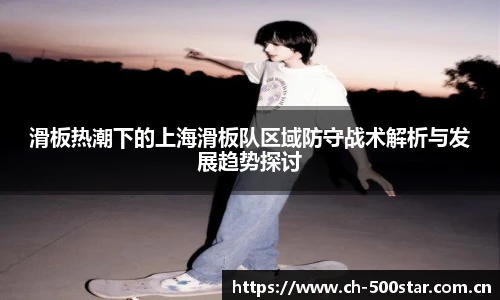 滑板热潮下的上海滑板队区域防守战术解析与发展趋势探讨