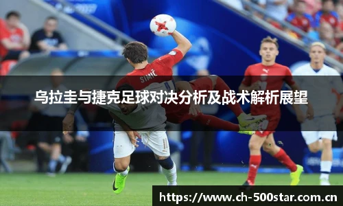 乌拉圭与捷克足球对决分析及战术解析展望
